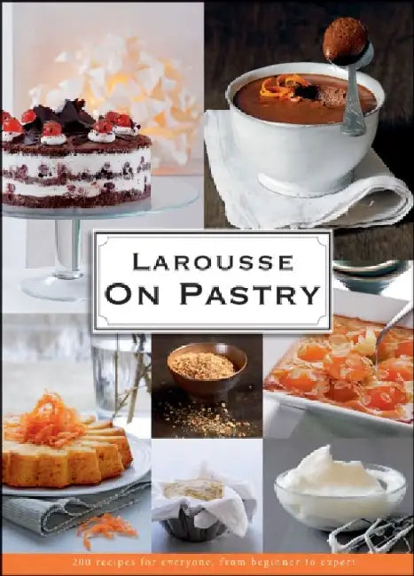 Larousse on Pastry: 200 Recipes for Everyone, from Beginner to Expert by Editions Larousse