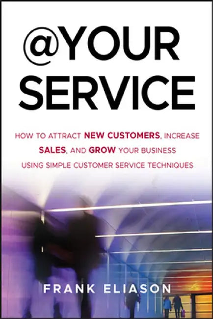 At Your Service: How to Attract New Customers, Increase Sales, and Grow Your Business Using Simple Customer Service Techniques by Frank Eliason