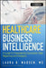 Healthcare Business Intelligence, + Website: A Guide to Empowering Successful Data Reporting and Analytics by Laura Madsen