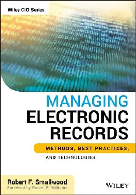 Managing Electronic Records: Methods, Best Practices, and Technologies by Robert F. Smallwood