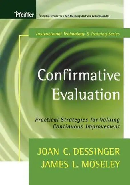 Confirmative Evaluation: Practical Strategies for Valuing Continuous Improvement by Joan C. Dessinger
