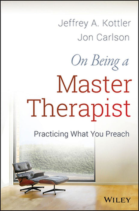 On Being a Master Therapist: Practicing What You Preach by Jeffrey A. Kottler