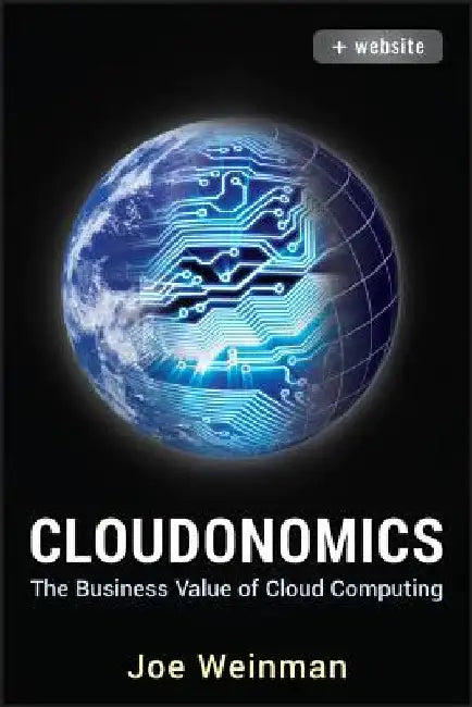 Cloudonomics, + Website: The Business Value of Cloud Computing by Joe Weinman