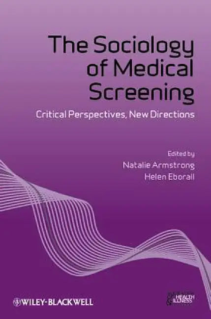 The Sociology Of Medical Screening: Critical Perspectives, New Directions by Natalie Armstrong, Helen Eborall