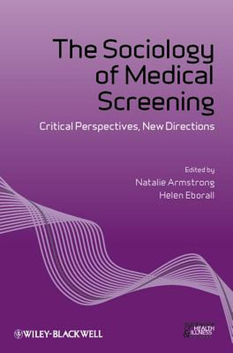 The Sociology Of Medical Screening: Critical Perspectives, New Directions by Natalie Armstrong, Helen Eborall