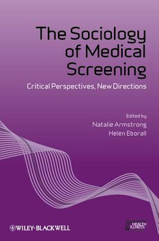 The Sociology Of Medical Screening: Critical Perspectives, New Directions by Natalie Armstrong, Helen Eborall