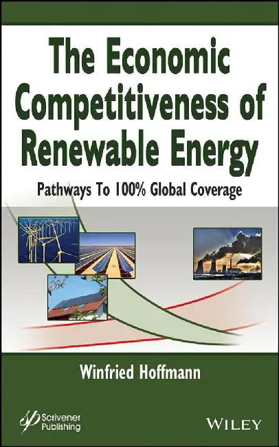 The Economic Competitiveness Of Renewable Energy: A Rules of Thumb Approach for Scientists, Engineers, and Policy Makers by W. Hoffmann