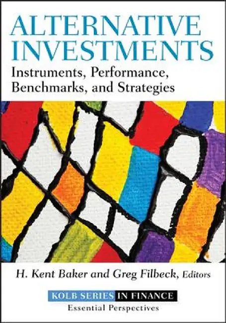 Alternative Investments: Instruments, Performance, Benchmarks, Strategies by H. Kent Baker