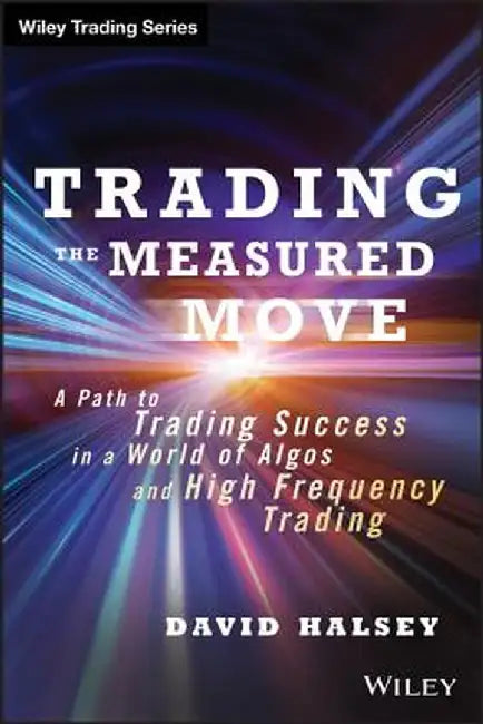 Trading the Measured Move: A Path to Trading Success in a World of Algos and High-Frequency Trading by David Halsey