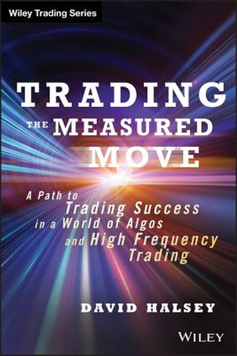 Trading the Measured Move: A Path to Trading Success in a World of Algos and High-Frequency Trading by David Halsey