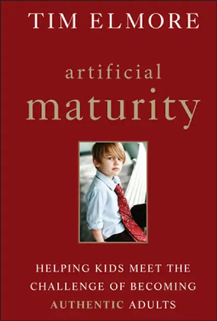 Artificial Maturity: Helping Kids Meet the Challenge of Becoming Authentic Adults by Tim Elmore