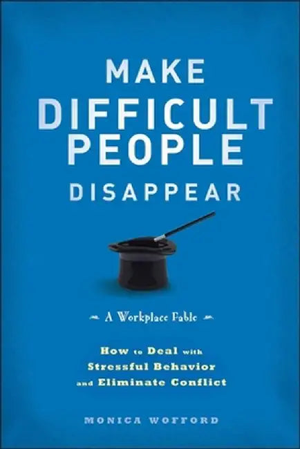 Make Difficult People Disappear: How to Deal with Stressful Behavior and Eliminate Conflict by Monica Wofford