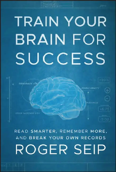 Train Your Brain for Success: Read Smarter, Remember More, and Break Your Own Records by Roger Seip