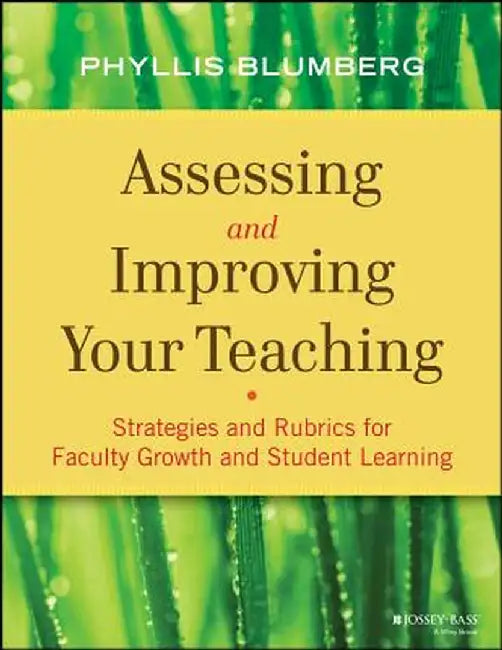 Assessing and Improving Your Teaching: Strategies and Rubrics for Faculty Growth and Student Learning by Phyllis Blumberg