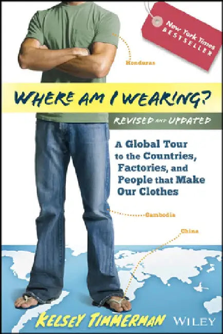 Where Am I Wearing?: A Global Tour to the Countries, Factories, and People That Make Our Clothes by Kelsey Timmerman