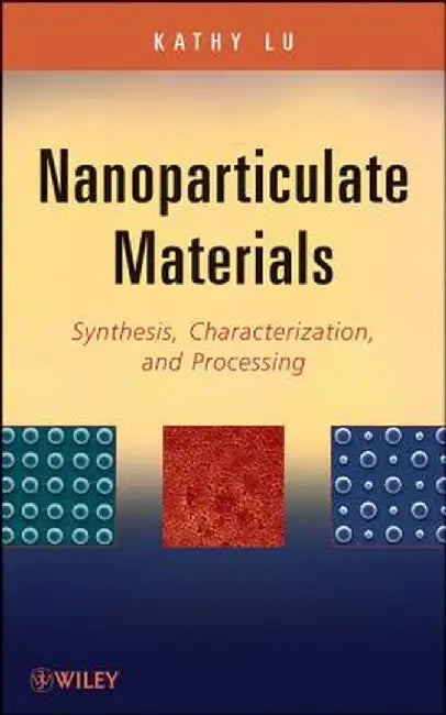 Nanoparticulate Materials: Synthesis, Characterization, and Processing by Kathy Lu