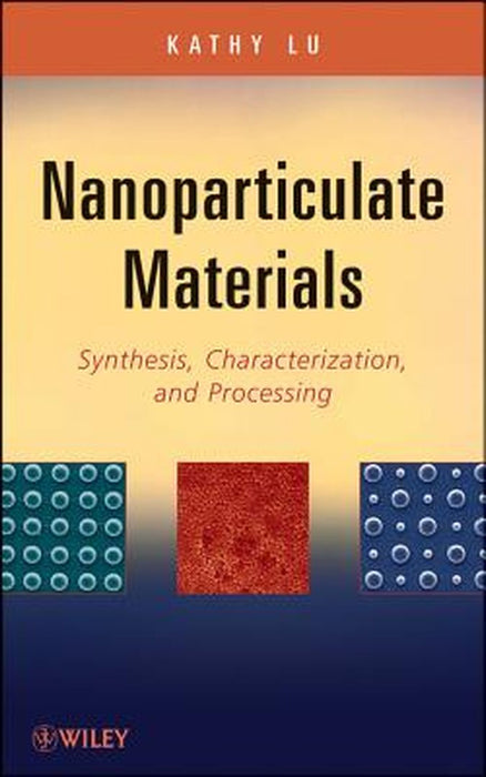 Nanoparticulate Materials: Synthesis, Characterization, and Processing by Kathy Lu