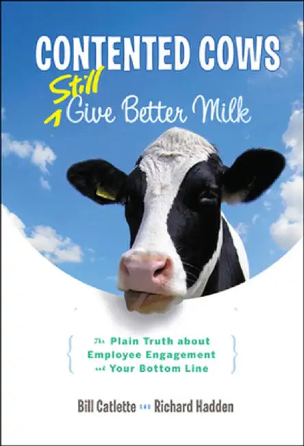 Contented Cows Still Give Better Milk: The Plain Truth about Employee Engagement and Your Bottom Line by Bill Catlette