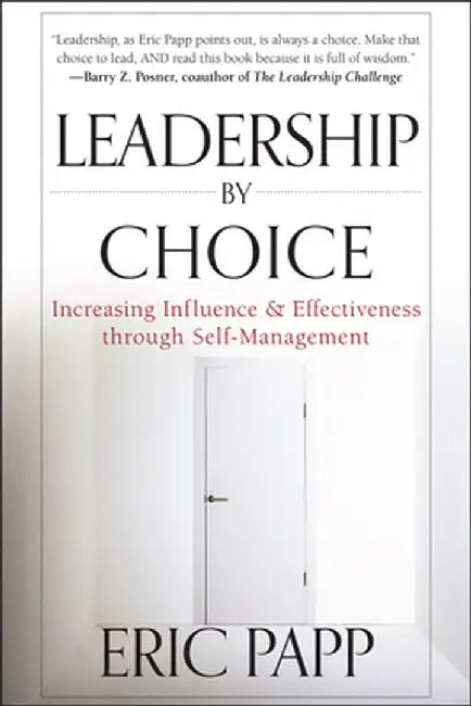 Leadership by Choice: Increasing Influence and Effectiveness Through Self-Management by Eric Papp