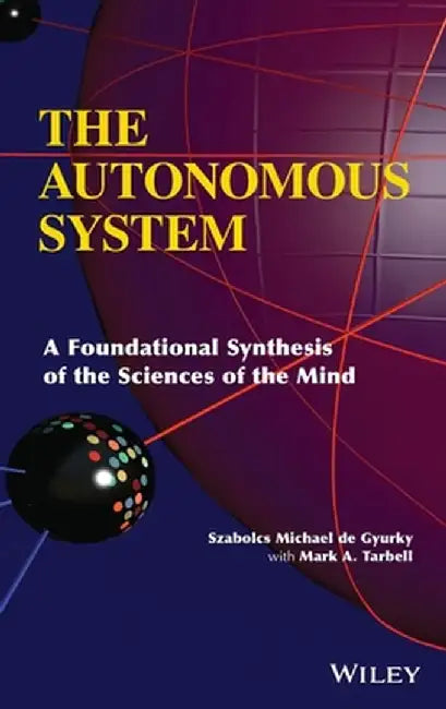 The Autonomous System: A Foundational Synthesis of the Sciences of the Mind by Szabolcs Michael De Gyurky
