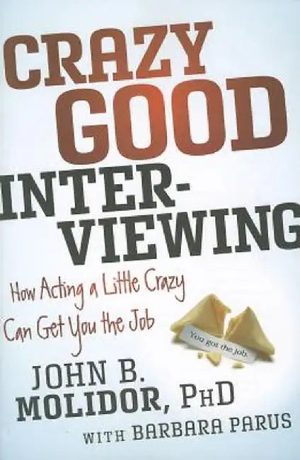 Crazy Good Interviewing: How Acting a Little Crazy Can Get You the Job by John B. Molidor