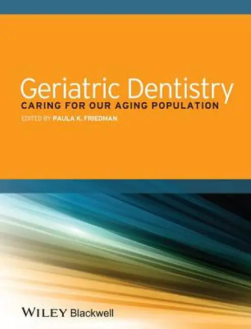 Geriatric Dentistry: Caring for Our Aging Population by Paula K. Friedman