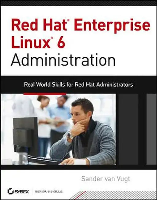 Red Hat Enterprise Linux 6 Administration: Real World Skills for Red Hat Administrators by Sander Van Vugt