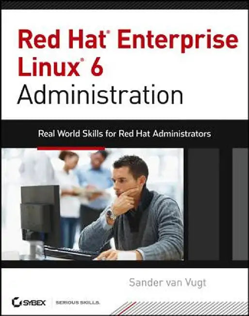 Red Hat Enterprise Linux 6 Administration: Real World Skills for Red Hat Administrators by Sander Van Vugt