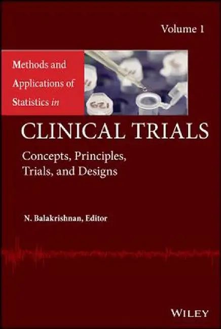 Methods and Applications of Statistics in Clinical Trials, Volume 1: Concepts, Principles, Trials, and Designs by N. Balakrishnan