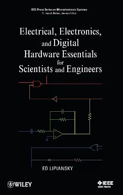 Electrical, Electronics, And Digital Hardware Essentials For Scientists And Engineers by Ed Lipiansky