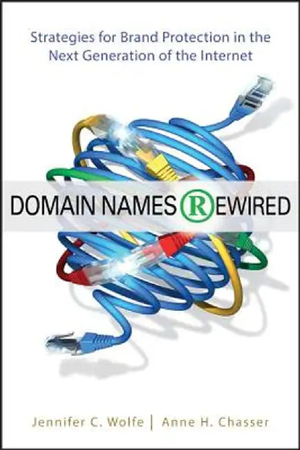 Domain Names Rewired: Strategies for Brand Protection in the Next Generation of the Internet by Jennifer C. Wolfe