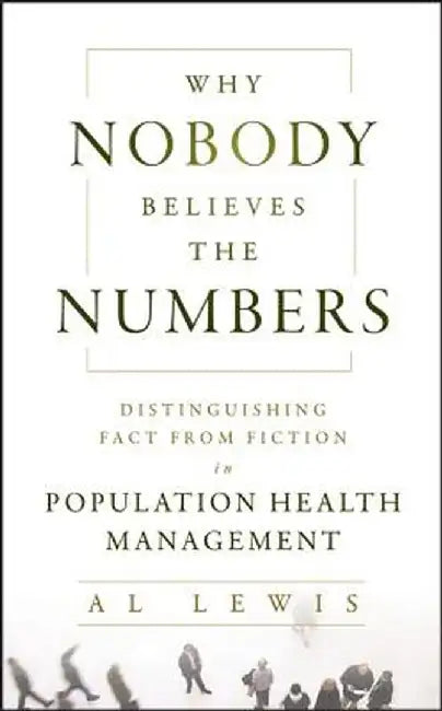 Why Nobody Believes the Numbers: Distinguishing Fact from Fiction in Population Health Management by Al Lewis