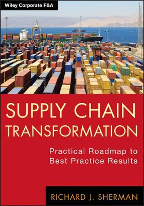 Supply Chain Transformation: Practical Roadmap to Best Practice Results by Richard J. Sherman