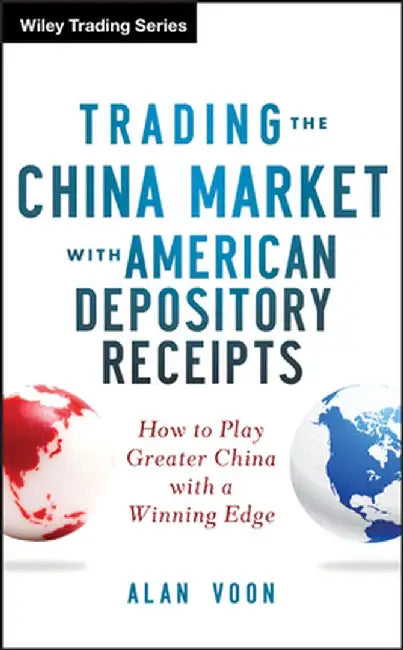Trading the China Market with American Depository Receipts: How to Play Greater China with a Winning Edge by Alan Voon