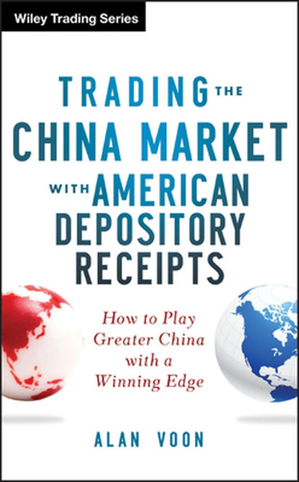 Trading the China Market with American Depository Receipts: How to Play Greater China with a Winning Edge by Alan Voon