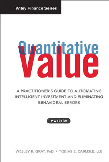 Quantitative Value: A Practitioner's Guide to Automating Intelligent Investment and Eliminating Behavioral Errors by Wesley R. Gray