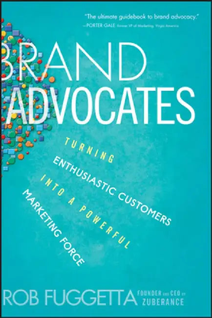 Brand Advocates: Turning Enthusiastic Customers Into a Powerful Marketing Force by Rob Fuggetta