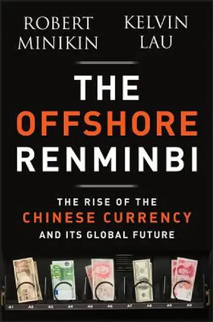 The Offshore Renminbi: The Rise of the Chinese Currency and Its Global Future by Robert Minikin
