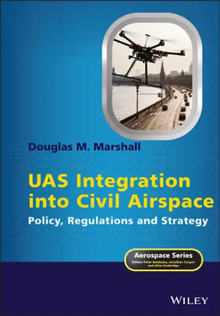 Uas Integration Into Civil Airspace: Policy, Regulations and Strategy by Douglas M. Marshall