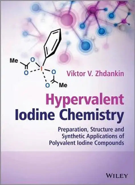 Hypervalent Iodine Chemistry: Preparation, Structure and Synthetic Applications of Polyvalent Iodine Compounds by Viktor V. Zhdankin