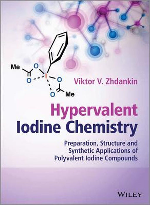 Hypervalent Iodine Chemistry: Preparation, Structure and Synthetic Applications of Polyvalent Iodine Compounds by Viktor V. Zhdankin