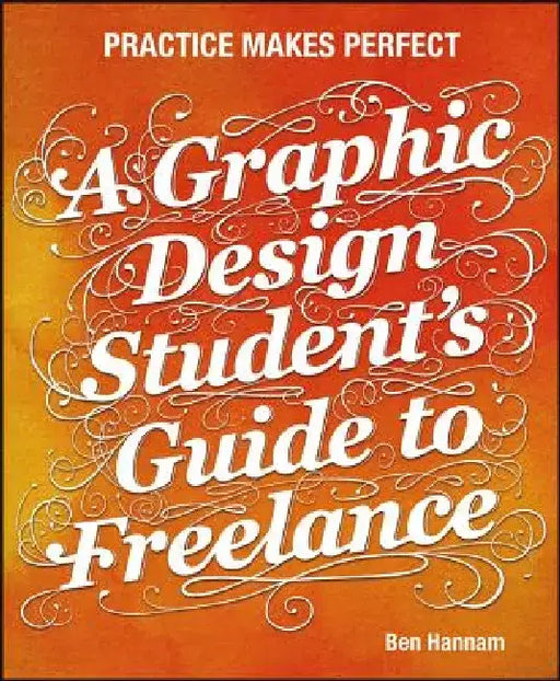 A Graphic Design Student's Guide to Freelance: Practice Makes Perfect by Ben Hannam