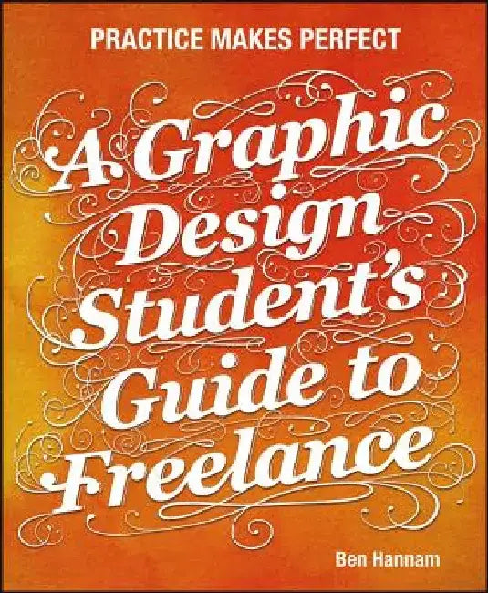 A Graphic Design Student's Guide to Freelance: Practice Makes Perfect by Ben Hannam