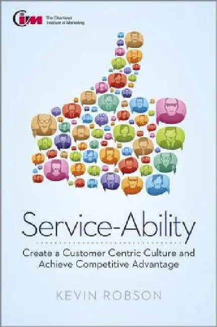 Service-Ability: Create a Customer Centric Culture and Gain Competitive Advantage by Kevin Robson