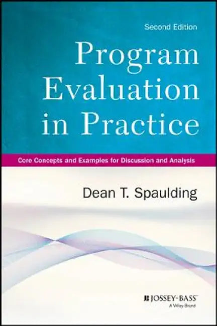 Program Evaluation in Practice: Core Concepts and Examples for Discussion and Analysis by Dean T. Spaulding