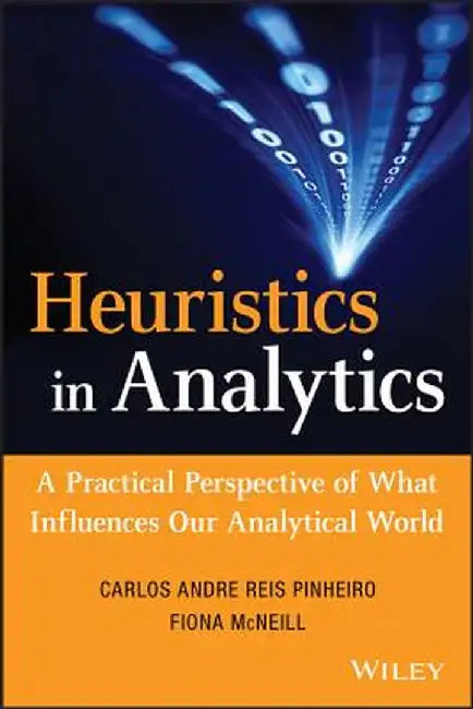 Heuristics in Analytics: A Practical Perspective of What Influences Our Analytical World by Carlos Andre Reis Pinheiro
