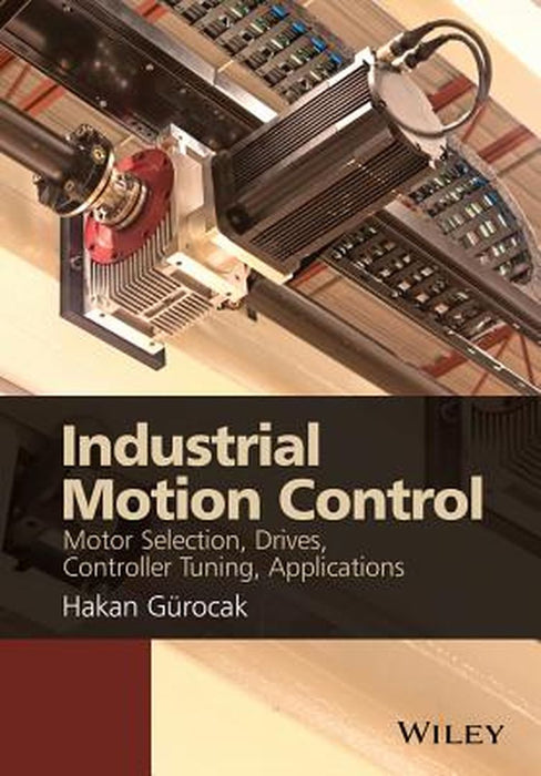 Industrial Motion Control: Motor Selection, Drives, Controller Tuning, Applications by Hakan Gurocak