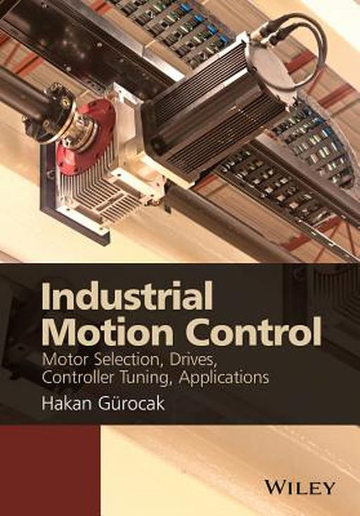Industrial Motion Control: Motor Selection, Drives, Controller Tuning, Applications by Hakan Gurocak