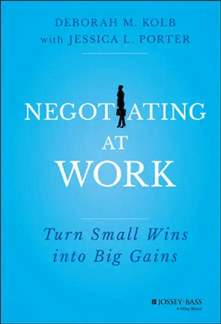 Negotiating at Work: Turn Small Wins Into Big Gains by Deborah M. Kolb