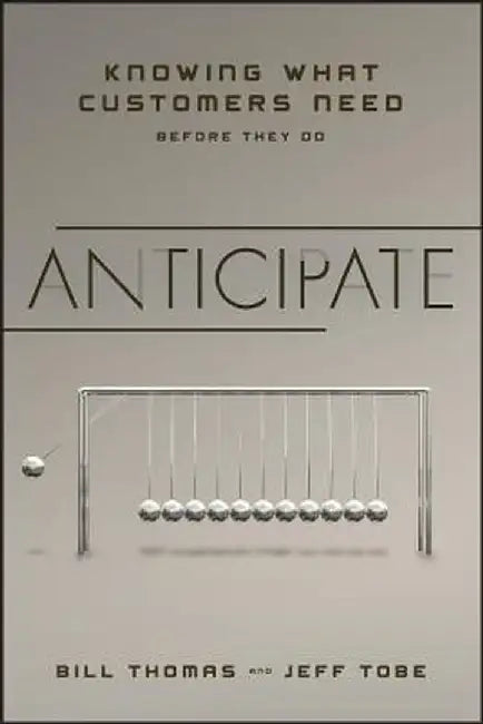 Anticipate: Knowing What Customers Need Before They Do by Bill Thomas